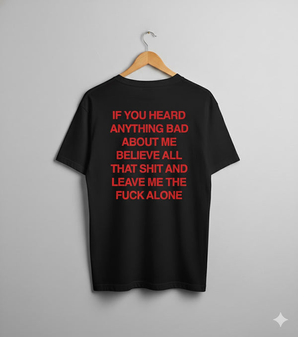 If You Heard Anything Bad about me believe all that shit and leave me the fuck alone-Unisex T-Shirt